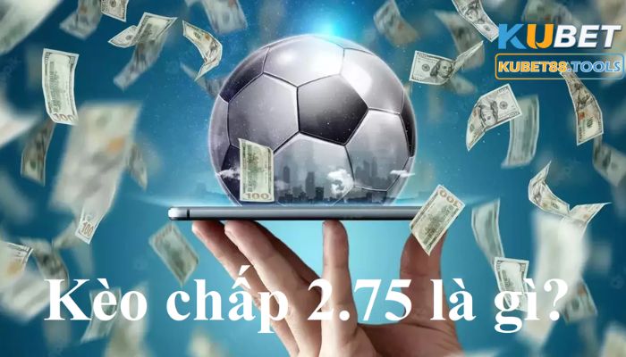 Một vài nét giới thiệu kèo chấp 2.75 là gì?